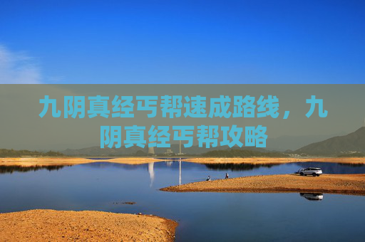 九阴真经丐帮速成路线,九阴真经丐帮攻略 九阴真经丐帮速成路线,九阴真经丐帮攻略