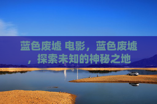 蓝色废墟 电影，蓝色废墟，探索未知的神秘之地