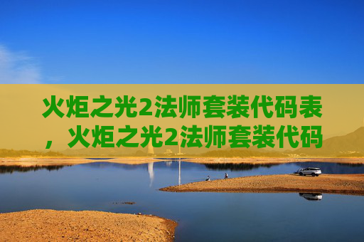 火炬之光2法师套装代码表，火炬之光2法师套装代码攻略，解锁你的法师之路