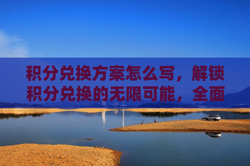 积分兑换方案怎么写,解锁积分兑换的无限可能,全面攻略指南 积分兑换方案怎么写,解锁积分兑换的无限可能,全面攻略指南