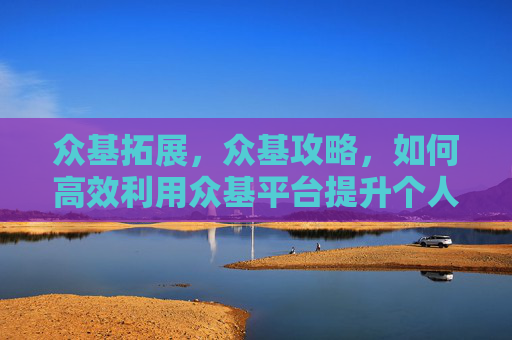 众基拓展，众基攻略，如何高效利用众基平台提升个人能力