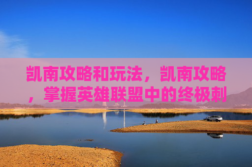凯南攻略和玩法，凯南攻略，掌握英雄联盟中的终极刺客