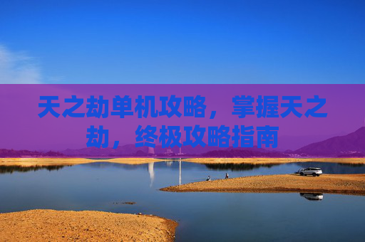 天之劫单机攻略，掌握天之劫，终极攻略指南