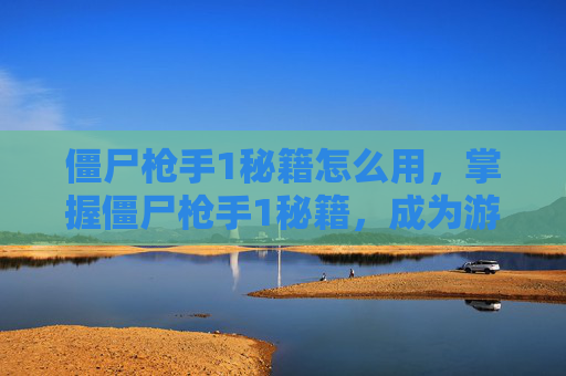 僵尸枪手1秘籍怎么用,掌握僵尸枪手1秘籍,成为游戏中的终极战士 僵尸枪手1秘籍怎么用,掌握僵尸枪手1秘籍,成为游戏中的终极战士