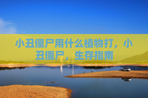 小丑僵尸用什么植物打,小丑僵尸,生存指南 小丑僵尸用什么植物打,小丑僵尸,生存指南