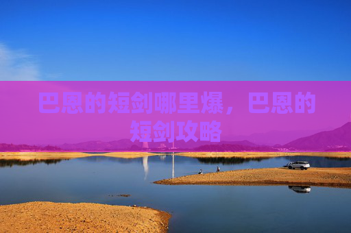 巴恩的短剑哪里爆,巴恩的短剑攻略 巴恩的短剑哪里爆,巴恩的短剑攻略