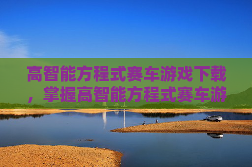 高智能方程式赛车游戏下载，掌握高智能方程式赛车游戏，终极攻略指南