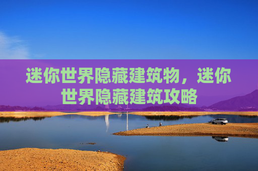 迷你世界隐藏建筑物,迷你世界隐藏建筑攻略 迷你世界隐藏建筑物,迷你世界隐藏建筑攻略