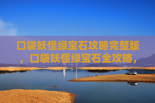 口袋妖怪绿宝石攻略完整版，口袋妖怪绿宝石全攻略，从新手到高手的完美指南