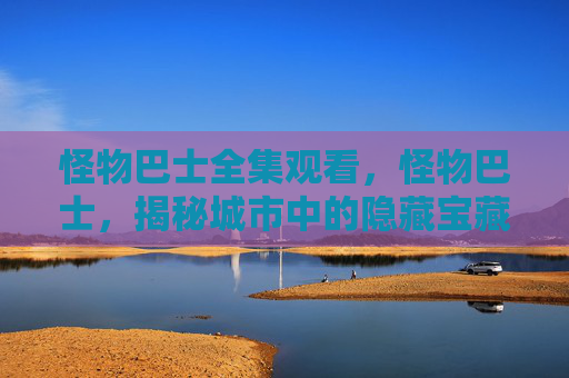 怪物巴士全集观看，怪物巴士，揭秘城市中的隐藏宝藏