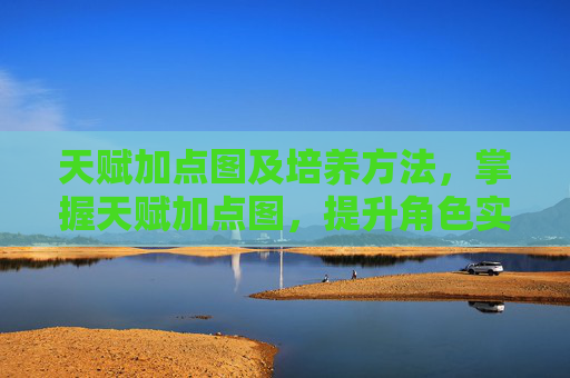 天赋加点图及培养方法，掌握天赋加点图，提升角色实力的秘诀