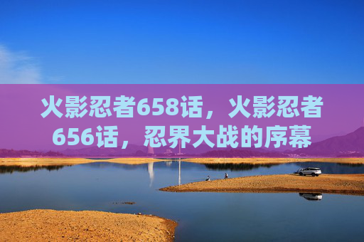 火影忍者658话，火影忍者656话，忍界大战的序幕