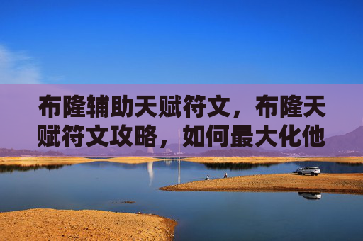 布隆辅助天赋符文，布隆天赋符文攻略，如何最大化他的潜力