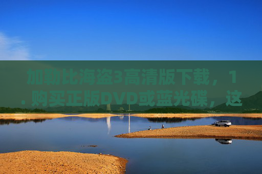 加勒比海盗3高清版下载，1. 购买正版DVD或蓝光碟，这是最合法且支持电影产业的方式。您可以在各大在线零售商或实体店购买