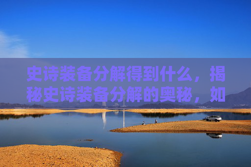 史诗装备分解得到什么，揭秘史诗装备分解的奥秘，如何高效利用你的资源