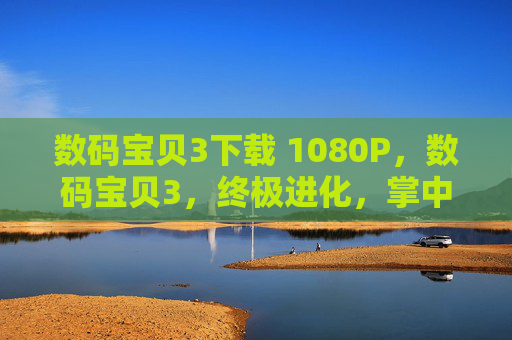 数码宝贝3下载 1080P，数码宝贝3，终极进化，掌中宝典