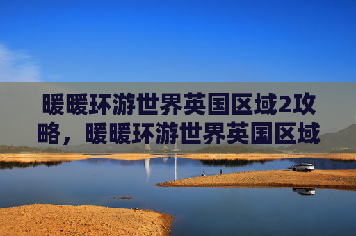 暖暖环游世界英国区域2攻略，暖暖环游世界英国区域2攻略全解析！