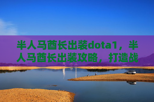 半人马酋长出装dota1，半人马酋长出装攻略，打造战场霸主
