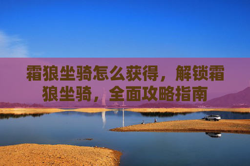 霜狼坐骑怎么获得，解锁霜狼坐骑，全面攻略指南