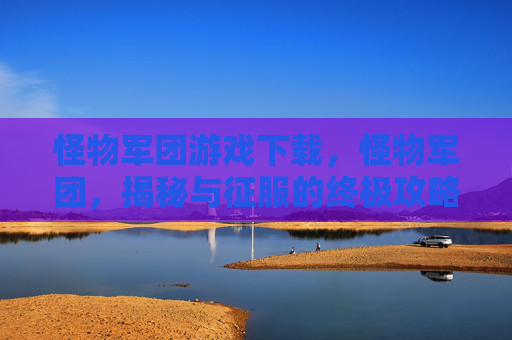 怪物军团游戏下载，怪物军团，揭秘与征服的终极攻略