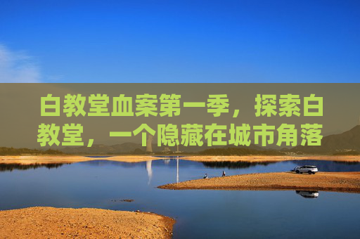 白教堂血案第一季，探索白教堂，一个隐藏在城市角落的神秘之地