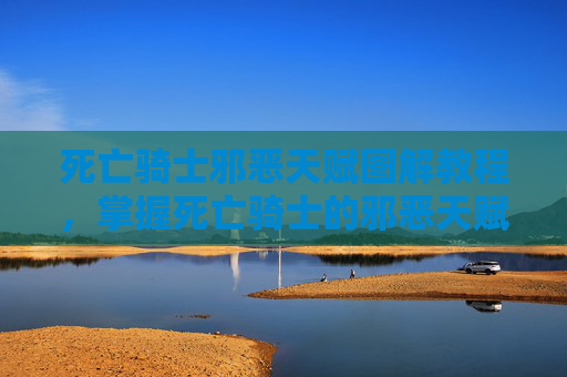 死亡骑士邪恶天赋图解教程,掌握死亡骑士的邪恶天赋,深度解析与实战攻略 死亡骑士邪恶天赋图解教程,掌握死亡骑士的邪恶天赋,深度解析与实战攻略