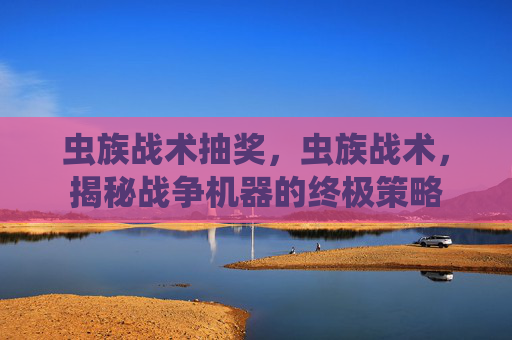 虫族战术抽奖，虫族战术，揭秘战争机器的终极策略