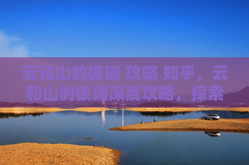 云和山的彼端 攻略 知乎，云和山的彼端深度攻略，探索游戏世界的奥秘