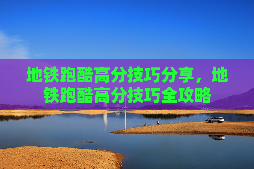 地铁跑酷高分技巧分享,地铁跑酷高分技巧全攻略 地铁跑酷高分技巧分享,地铁跑酷高分技巧全攻略