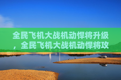 全民飞机大战机动悍将升级，全民飞机大战机动悍将攻略