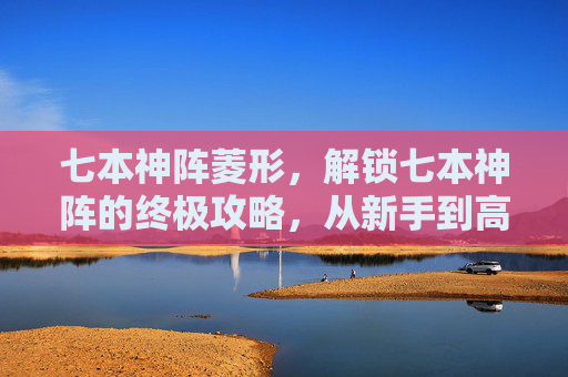 七本神阵菱形，解锁七本神阵的终极攻略，从新手到高手的必经之路