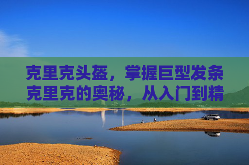 克里克头盔，掌握巨型发条克里克的奥秘，从入门到精通的全面攻略