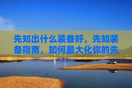 先知出什么装备好,先知装备指南,如何最大化你的先知角色潜力 先知出什么装备好,先知装备指南,如何最大化你的先知角色潜力