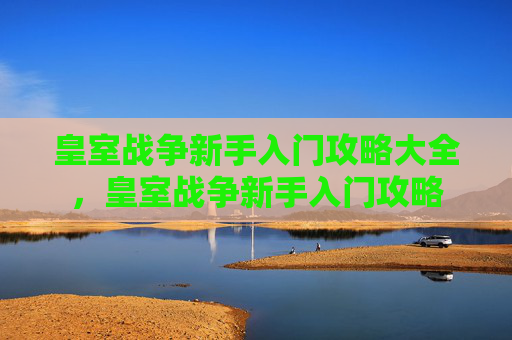 皇室战争新手入门攻略大全,皇室战争新手入门攻略 皇室战争新手入门攻略大全,皇室战争新手入门攻略