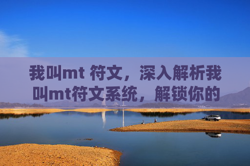我叫mt 符文，深入解析我叫mt符文系统，解锁你的英雄潜能