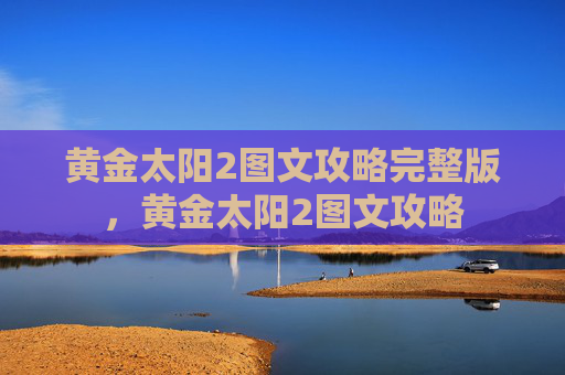 黄金太阳2图文攻略完整版，黄金太阳2图文攻略