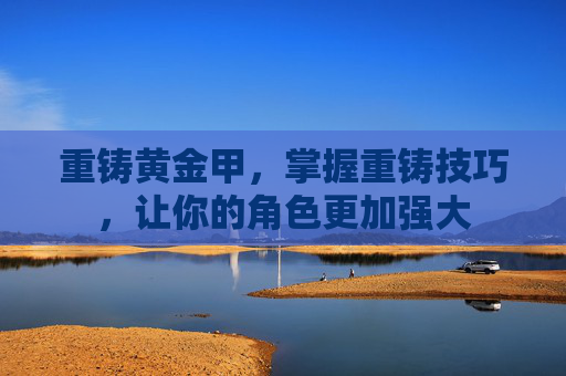 重铸黄金甲，掌握重铸技巧，让你的角色更加强大