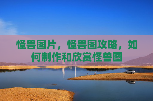 怪兽图片,怪兽图攻略,如何制作和欣赏怪兽图 怪兽图片,怪兽图攻略,如何制作和欣赏怪兽图
