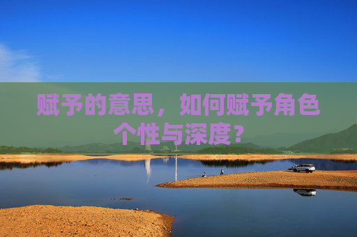赋予的意思，如何赋予角色个性与深度？