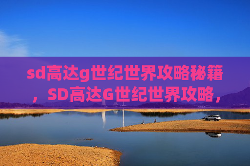 sd高达g世纪世界攻略秘籍，SD高达G世纪世界攻略，深入探索与完美通关的秘诀
