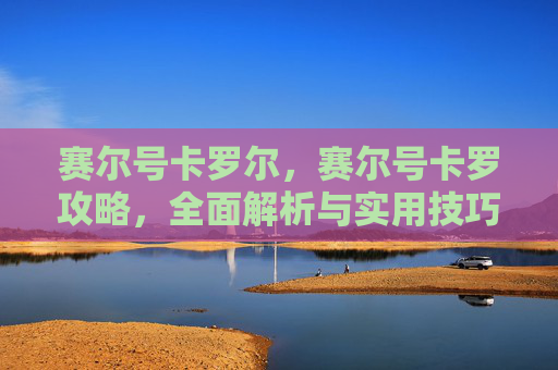 赛尔号卡罗尔,赛尔号卡罗攻略,全面解析与实用技巧 赛尔号卡罗尔,赛尔号卡罗攻略,全面解析与实用技巧