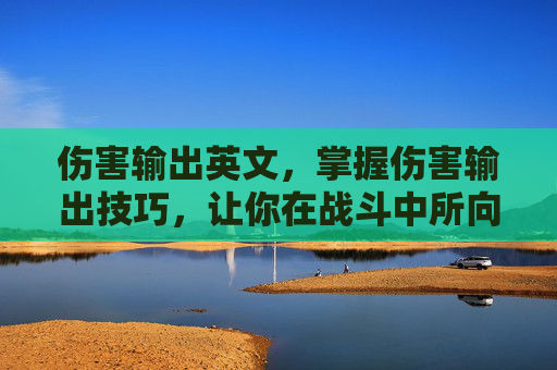 伤害输出英文,掌握伤害输出技巧,让你在战斗中所向披靡 伤害输出英文,掌握伤害输出技巧,让你在战斗中所向披靡