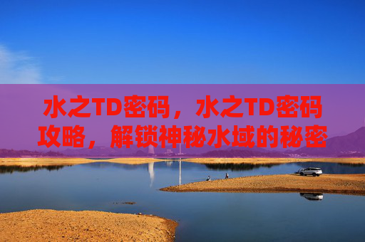 水之TD密码，水之TD密码攻略，解锁神秘水域的秘密
