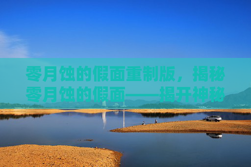 零月蚀的假面重制版,揭秘零月蚀的假面——揭开神秘面纱,探索未知世界 零月蚀的假面重制版,揭秘零月蚀的假面——揭开神秘面纱,探索未知世界