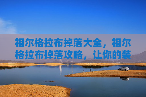 祖尔格拉布掉落大全，祖尔格拉布掉落攻略，让你的装备更上一层楼！