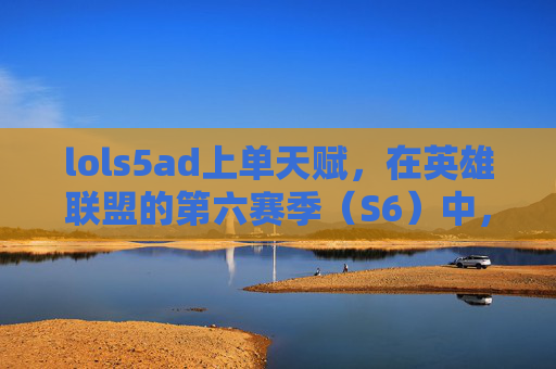 lols5ad上单天赋，在英雄联盟的第六赛季（S6）中，上单英雄的选择和天赋配置对于游戏的胜利至关重要。本文将为您提供一个详细的攻略，帮助您在S6赛季中成为一名出色的上单选手