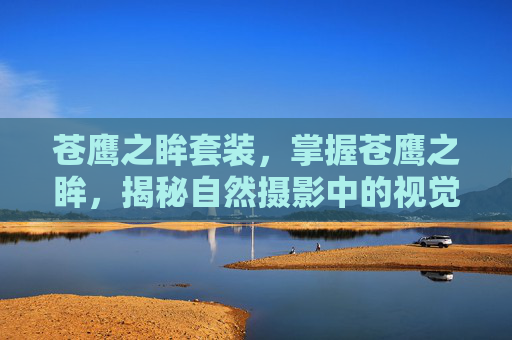 苍鹰之眸套装，掌握苍鹰之眸，揭秘自然摄影中的视觉艺术