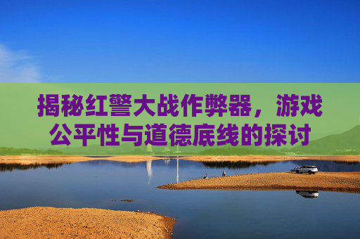揭秘红警大战作弊器，游戏公平性与道德底线的探讨