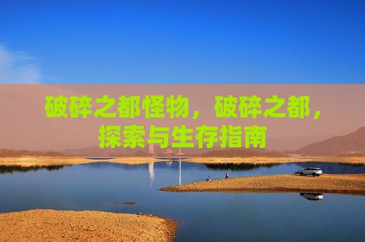 破碎之都怪物，破碎之都，探索与生存指南