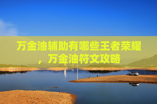 万金油辅助有哪些王者荣耀,万金油符文攻略 万金油辅助有哪些王者荣耀,万金油符文攻略